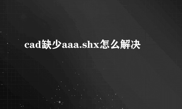 cad缺少aaa.shx怎么解决