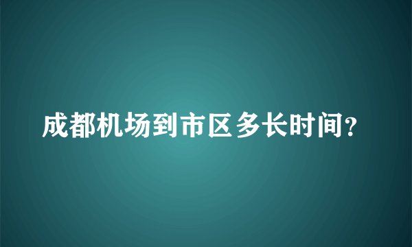 成都机场到市区多长时间？