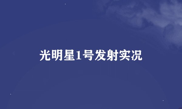 光明星1号发射实况