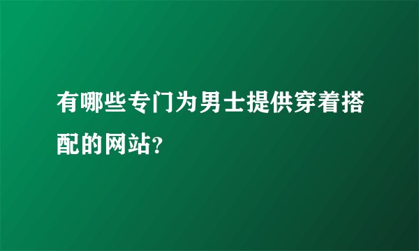 有哪些专门为男士提供穿着搭配的网站？