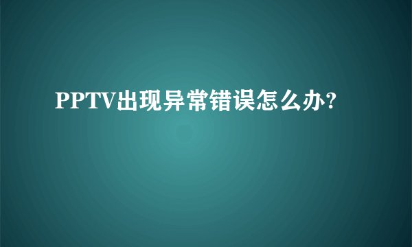 PPTV出现异常错误怎么办?