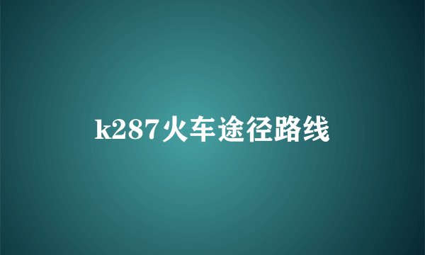 k287火车途径路线