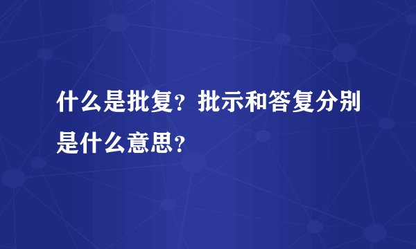 什么是批复？批示和答复分别是什么意思？