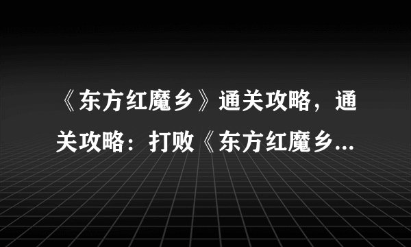 《东方红魔乡》通关攻略，通关攻略：打败《东方红魔乡》中的所有BOSS