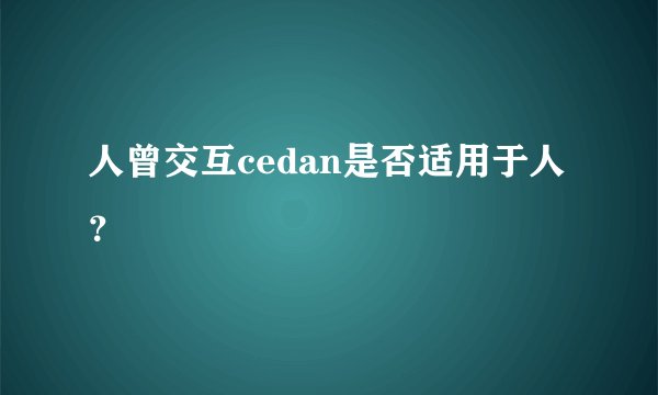 人曾交互cedan是否适用于人？