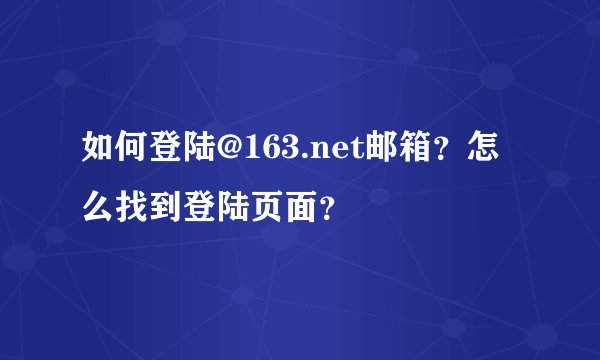 如何登陆@163.net邮箱？怎么找到登陆页面？