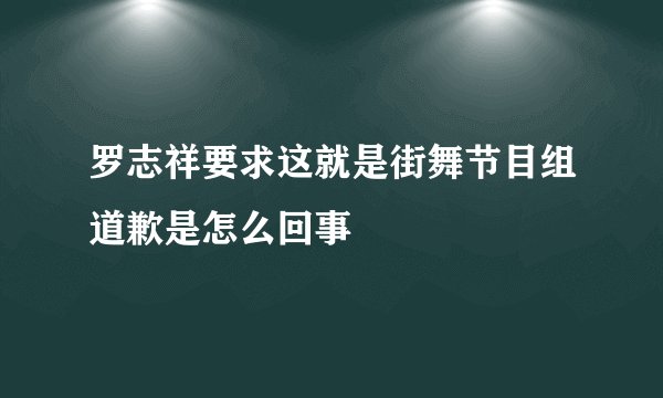 罗志祥要求这就是街舞节目组道歉是怎么回事