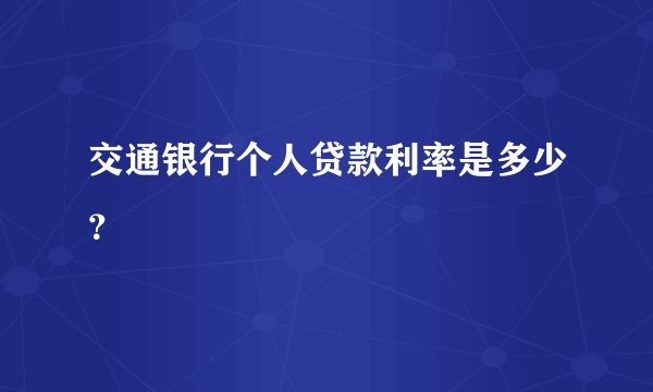 交通银行个人贷款利率是多少？