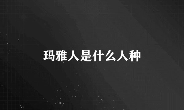玛雅人是什么人种