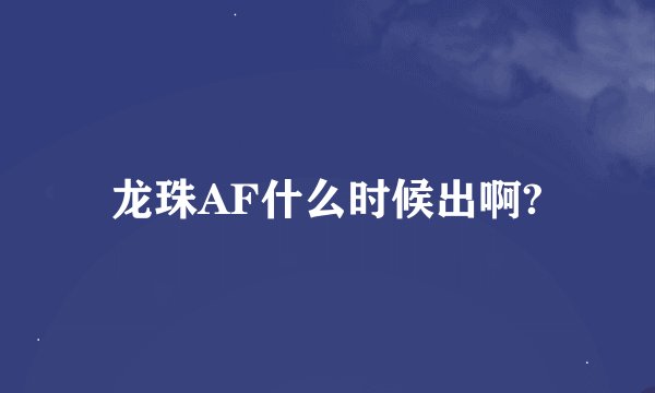 龙珠AF什么时候出啊?