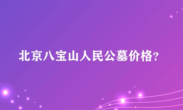 北京八宝山人民公墓价格？