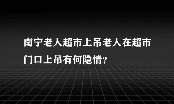 南宁老人超市上吊老人在超市门口上吊有何隐情？