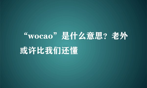 “wocao”是什么意思？老外或许比我们还懂