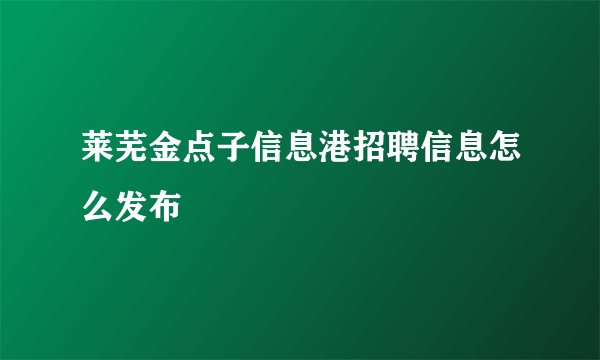 莱芜金点子信息港招聘信息怎么发布