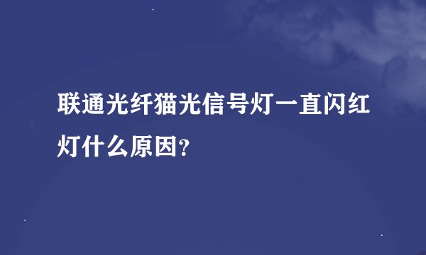 联通光纤猫光信号灯一直闪红灯什么原因？