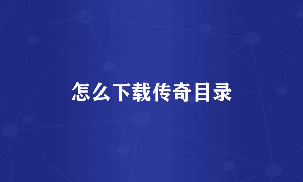 怎么下载传奇目录