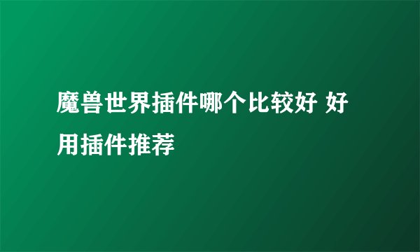魔兽世界插件哪个比较好 好用插件推荐