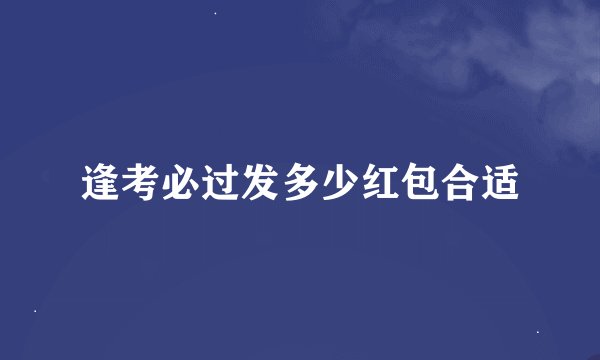 逢考必过发多少红包合适