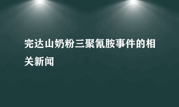 完达山奶粉三聚氰胺事件的相关新闻