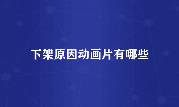 下架原因动画片有哪些