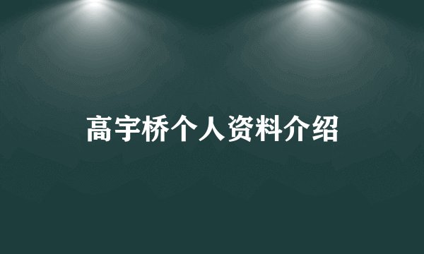 高宇桥个人资料介绍
