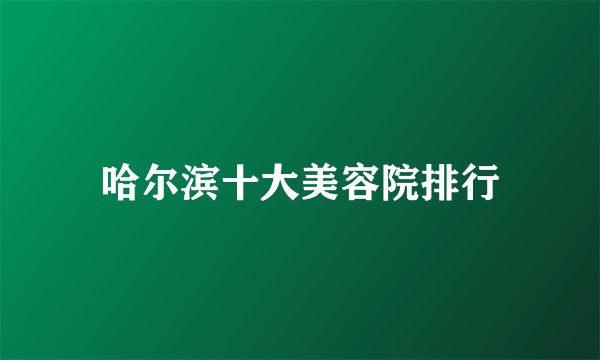 哈尔滨十大美容院排行