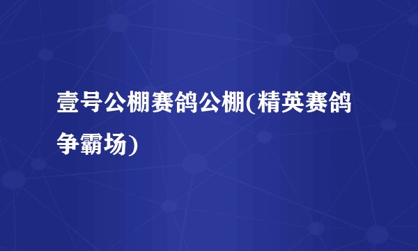 壹号公棚赛鸽公棚(精英赛鸽争霸场)