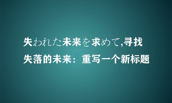 失われた未来を求めて,寻找失落的未来：重写一个新标题