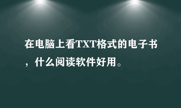 在电脑上看TXT格式的电子书，什么阅读软件好用。