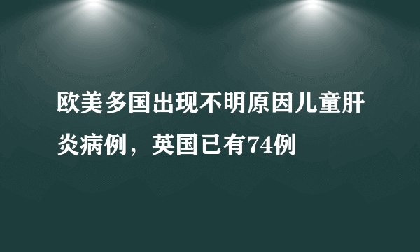 欧美多国出现不明原因儿童肝炎病例，英国已有74例