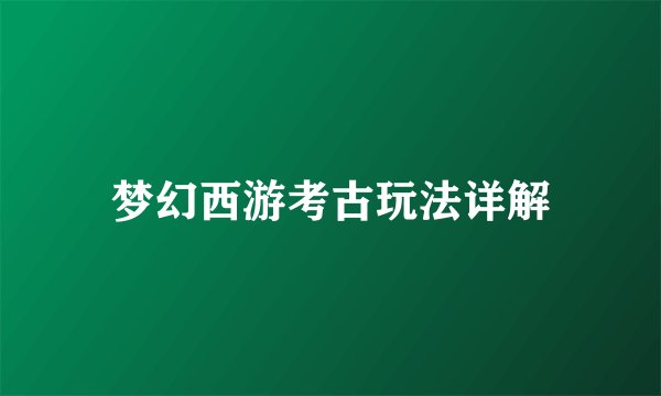 梦幻西游考古玩法详解
