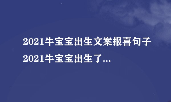 2021牛宝宝出生文案报喜句子2021牛宝宝出生了的朋友圈说说