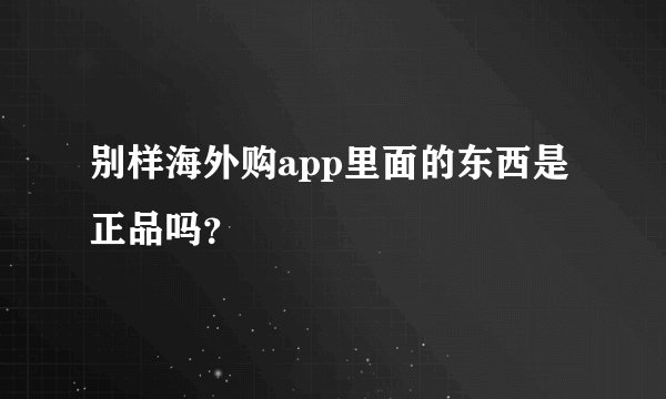 别样海外购app里面的东西是正品吗?