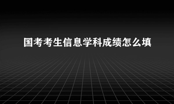 国考考生信息学科成绩怎么填