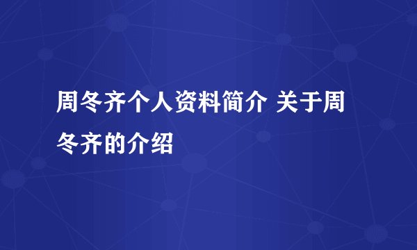 周冬齐个人资料简介 关于周冬齐的介绍
