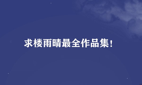 求楼雨晴最全作品集！
