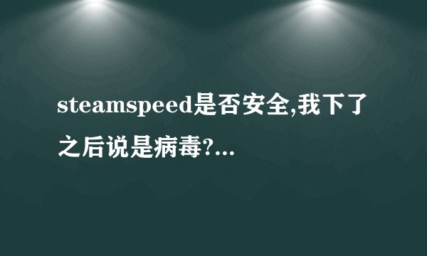steamspeed是否安全,我下了之后说是病毒? - 知乎