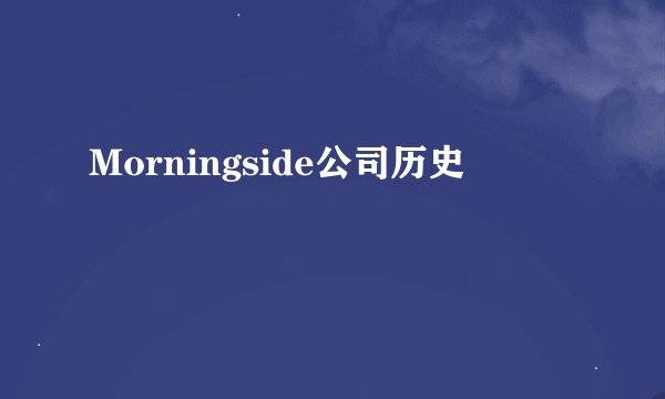 Morningside公司历史