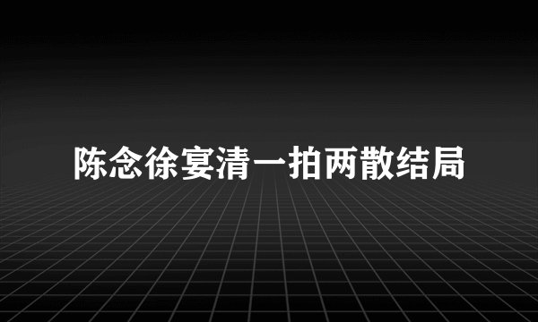 陈念徐宴清一拍两散结局