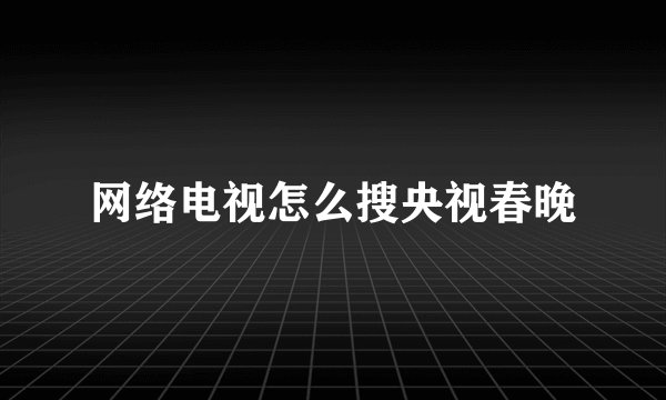网络电视怎么搜央视春晚