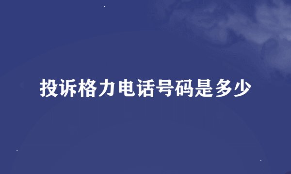 投诉格力电话号码是多少
