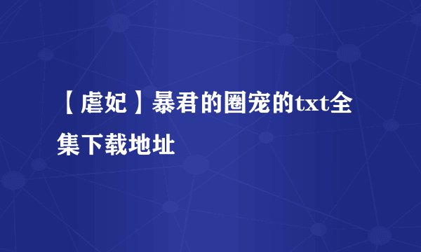 【虐妃】暴君的圈宠的txt全集下载地址
