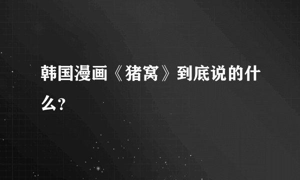 韩国漫画《猪窝》到底说的什么？