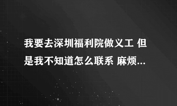 我要去深圳福利院做义工 但是我不知道怎么联系 麻烦帮一下忙