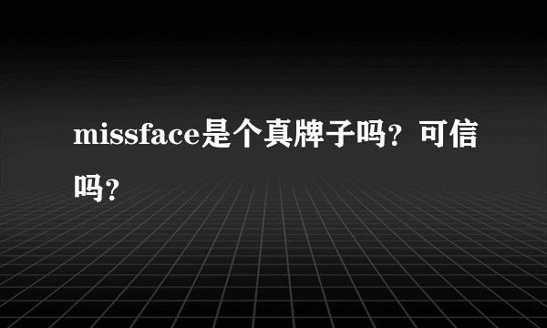missface是个真牌子吗？可信吗？