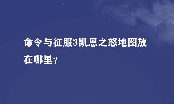 命令与征服3凯恩之怒地图放在哪里？