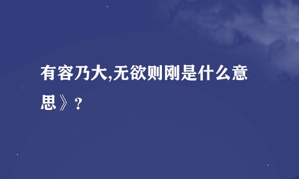 有容乃大,无欲则刚是什么意思》？