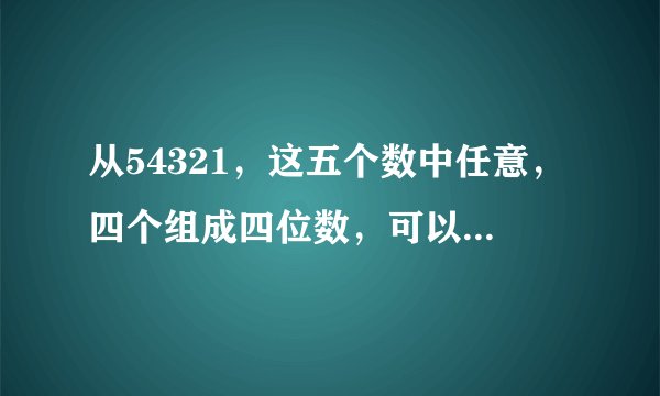从54321，这五个数中任意，四个组成四位数，可以组成几个？可以组成多少个两位数？
