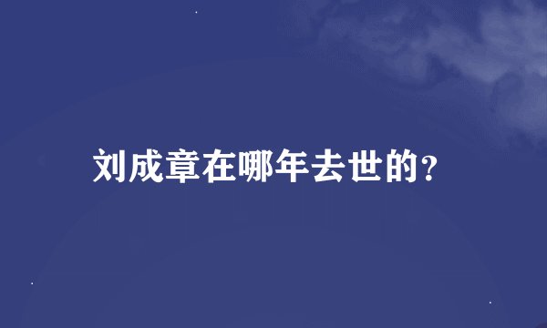 刘成章在哪年去世的？