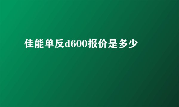 佳能单反d600报价是多少